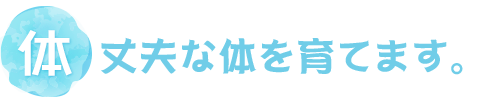 「体」丈夫な体を育てます